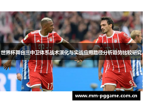 世界杯舞台三中卫体系战术演化与实战应用路径分析趋势比较研究 世界杯舞台三中卫体系战术演化与实战应用路径分析趋势比较研究