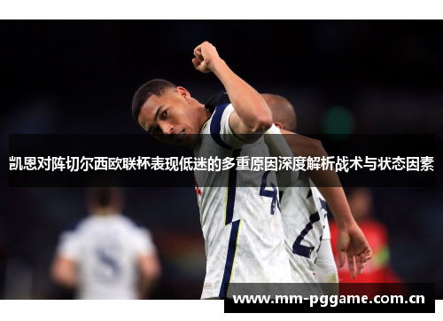 凯恩对阵切尔西欧联杯表现低迷的多重原因深度解析战术与状态因素 凯恩对阵切尔西欧联杯表现低迷的多重原因深度解析战术与状态因素