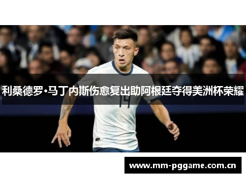 利桑德罗·马丁内斯伤愈复出助阿根廷夺得美洲杯荣耀 利桑德罗·马丁内斯伤愈复出助阿根廷夺得美洲杯荣耀