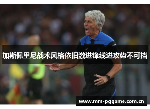 加斯佩里尼战术风格依旧激进锋线进攻势不可挡 加斯佩里尼战术风格依旧激进锋线进攻势不可挡